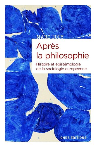 Marc Joly - Après la philosophie - Histoire et épistémologie de la sociologie européenne