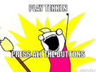 https://image.noelshack.com/fichiers/2012/36/1346871366-all-the-things-meme-generator-play-tekken-press-all-the-buttons-6340ac.jpg
