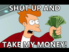 https://image.noelshack.com/fichiers/2013/24/1370895746-shut-up-and-take-my-money.jpeg