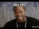 https://image.noelshack.com/fichiers/2013/32/1375914180-xzibit-meme-generator-nice-try-d2c660.jpg