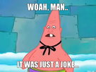 https://image.noelshack.com/fichiers/2014/28/1405193241-woah-man-it-was-just-a-joke.jpg