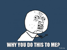 https://image.noelshack.com/fichiers/2015/19/1430735776-why-you-do-this-to-me.jpg