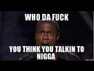 https://image.noelshack.com/fichiers/2015/20/1431469967-who-da-fuck-you-think-you-talkin-to-nigga.jpg