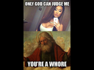 https://image.noelshack.com/fichiers/2016/01/1452289212-only-god-can-judge-me-youre-a-whore.jpg
