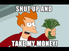 https://image.noelshack.com/fichiers/2019/18/6/1556966973-shut-up-and-take-my-money.jpg