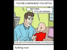 https://www.noelshack.com/2021-13-5-1617374337-youre-a-skinhead-you-bitch-no-dad-its-leukemia-leuk-what-3918152.png