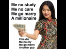 https://image.noelshack.com/fichiers/2021/29/5/1627045246-me-no-study-me-no-care-me-go-marry-a-millionaire-if-he-die-me-no-cry-me-go-marry-another-guy-dlsd5.jpg