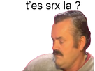 https://image.noelshack.com/fichiers/2022/03/4/1642678576-risitas-tes-serieux2.png